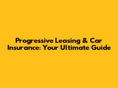 Progressive Leasing & Car Insurance: Your Ultimate Guide