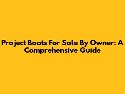 Project Boats For Sale By Owner: A Comprehensive Guide