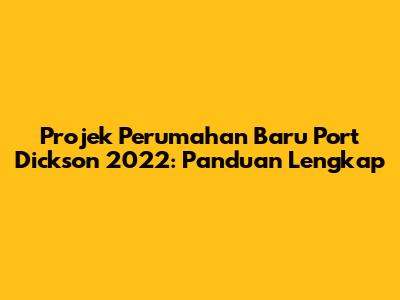 Projek Perumahan Baru Port Dickson 2022: Panduan Lengkap