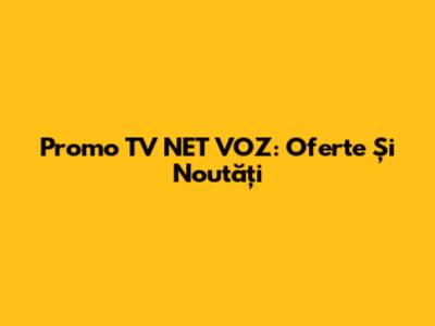 Promo TV NET VOZ: Oferte Și Noutăți