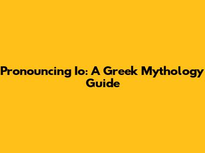 Pronouncing Io: A Greek Mythology Guide