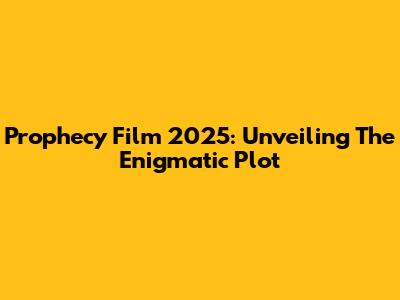 Prophecy Film 2025: Unveiling The Enigmatic Plot