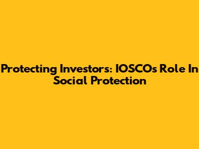 Protecting Investors: IOSCO's Role In Social Protection