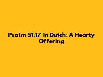 Psalm 51:17 In Dutch: A Hearty Offering