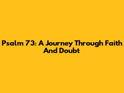 Psalm 73: A Journey Through Faith And Doubt
