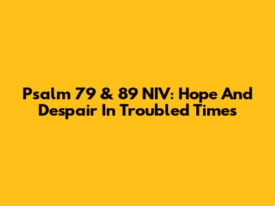 Psalm 79 & 89 NIV: Hope And Despair In Troubled Times