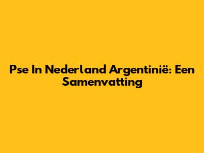 Pse In Nederland Argentinië: Een Samenvatting