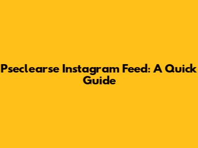 Pseclearse Instagram Feed: A Quick Guide