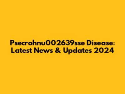 Psecrohnu002639sse Disease: Latest News & Updates 2024