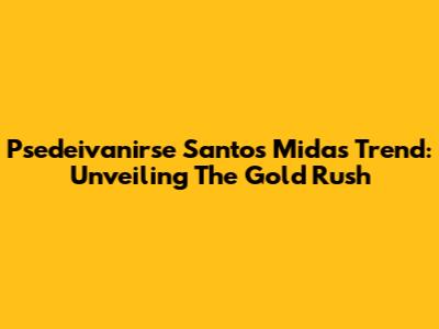 Psedeivanirse Santos Midas Trend: Unveiling The Gold Rush