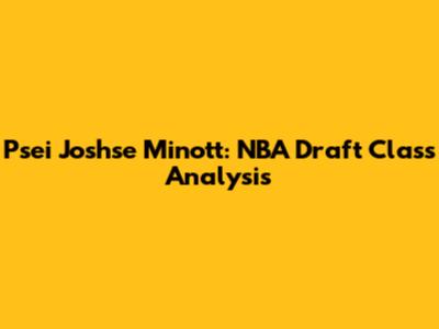 Psei Joshse Minott: NBA Draft Class Analysis