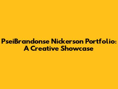 PseiBrandonse Nickerson Portfolio: A Creative Showcase