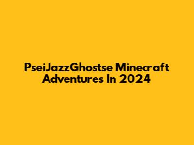 PseiJazzGhostse Minecraft Adventures In 2024