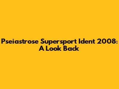 Pseiastrose Supersport Ident 2008: A Look Back