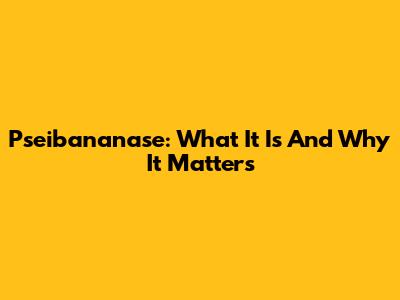 Pseibananase: What It Is And Why It Matters