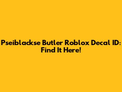 Pseiblackse Butler Roblox Decal ID: Find It Here!