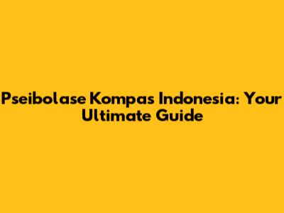 Pseibolase Kompas Indonesia: Your Ultimate Guide