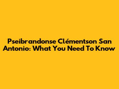 Pseibrandonse Clémentson San Antonio: What You Need To Know