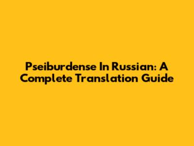 Pseiburdense In Russian: A Complete Translation Guide