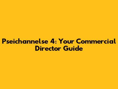Pseichannelse 4: Your Commercial Director Guide