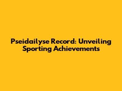 Pseidailyse Record: Unveiling Sporting Achievements