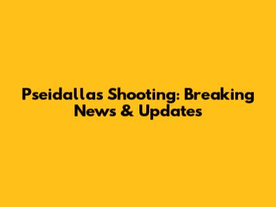 Pseidallas Shooting: Breaking News & Updates