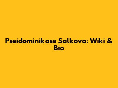 Pseido­mini­kase Salkova: Wiki & Bio