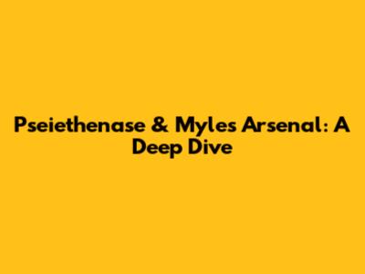 Pseiethenase & Myles Arsenal: A Deep Dive