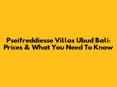 Pseifreddiesse Villas Ubud Bali: Prices & What You Need To Know