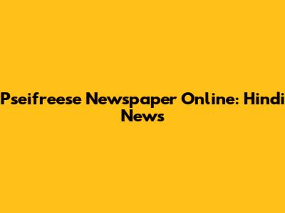 Pseifreese Newspaper Online: Hindi News
