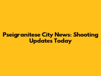 Pseigranitese City News: Shooting Updates Today