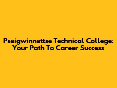 Pseigwinnettse Technical College: Your Path To Career Success