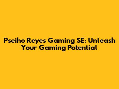 Pseiho Reyes Gaming SE: Unleash Your Gaming Potential