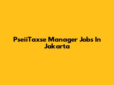 PseiiTaxse Manager Jobs In Jakarta