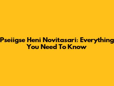 Pseiigse Heni Novitasari: Everything You Need To Know
