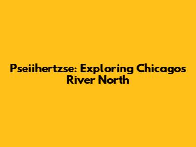 Pseiihertzse: Exploring Chicago's River North