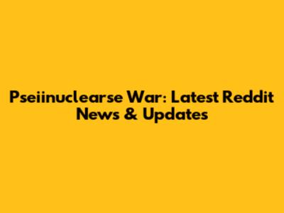 Pseiinuclearse War: Latest Reddit News & Updates