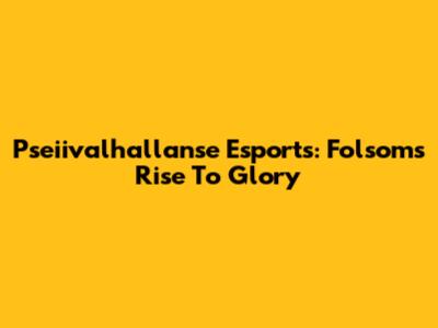 Pseiivalhallanse Esports: Folsom's Rise To Glory