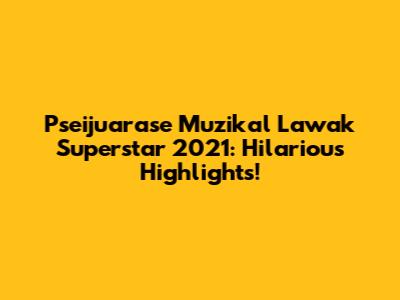 Pseijuarase Muzikal Lawak Superstar 2021: Hilarious Highlights!
