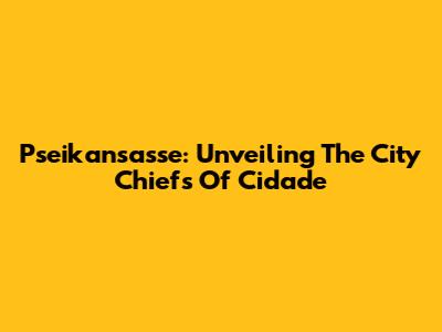 Pseikansasse: Unveiling The City Chiefs Of Cidade