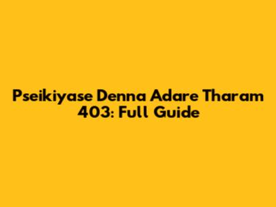 Pseikiyase Denna Adare Tharam 403: Full Guide