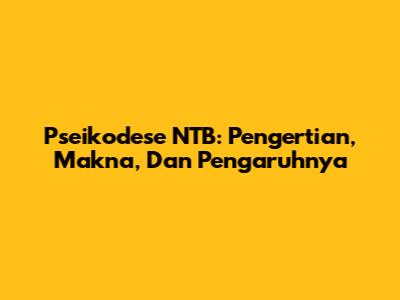 Pseikodese NTB: Pengertian, Makna, Dan Pengaruhnya