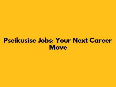 Pseikusise Jobs: Your Next Career Move