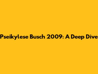 Pseikylese Busch 2009: A Deep Dive