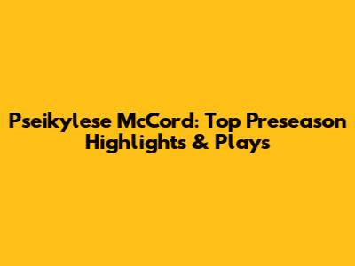Pseikylese McCord: Top Preseason Highlights & Plays