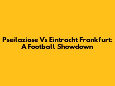 Pseilaziose Vs Eintracht Frankfurt: A Football Showdown