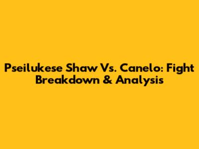 Pseilukese Shaw Vs. Canelo: Fight Breakdown & Analysis