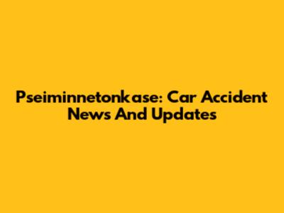 Pseiminnetonkase: Car Accident News And Updates