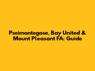 Pseimontegose, Bay United & Mount Pleasant FA: Guide