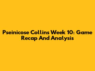 Pseinicose Collins Week 10: Game Recap And Analysis